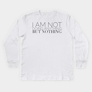 I am not doing anything but nothing Kids Long Sleeve T-Shirt